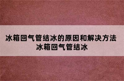 冰箱回气管结冰的原因和解决方法 冰箱回气管结冰